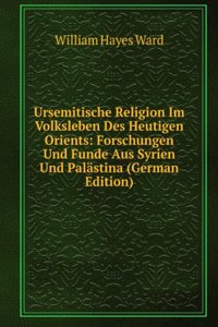 Ursemitische Religion Im Volksleben Des Heutigen Orients: Forschungen Und Funde Aus Syrien Und Palastina (German Edition)