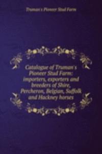 Catalogue of Truman's Pioneer Stud Farm: importers, exporters and breeders of Shire, Percheron, Belgian, Suffolk and Hackney horses