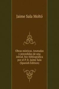Obras misticas. Anotadas y precedidas de una introd. bio-bibliografica por el P. fr. Jaime Sala (Spanish Edition)