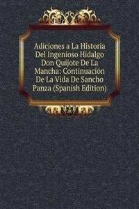 Adiciones a La Historia Del Ingenioso Hidalgo Don Quijote De La Mancha: Continuacion De La Vida De Sancho Panza (Spanish Edition)