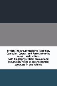 British Theatre, comprising Tragedies, Comedies, Operas, and Farces from the most classic writers