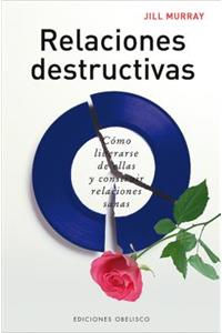 Relaciones Destructivas: Como Liberarse de Ellas y Construir Relaciones Sanas