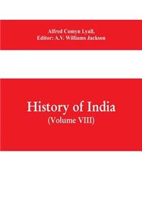 History of India (Volume VIII) From the Close of the Seventeenth Century to the Present Time