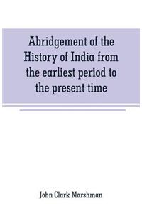 Abridgement of the History of India from the earliest period to the present time