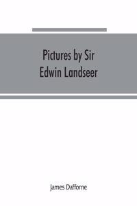 Pictures by Sir Edwin Landseer, Royal Academician, with descriptions and a biographical sketch of the painter