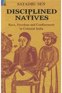 Disciplined Natives: Race, Freedom and Confinement in Colonial India