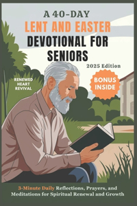 A 40-DAY LENT AND EASTER DEVOTIONAL FOR SENIORS 2025 Edition