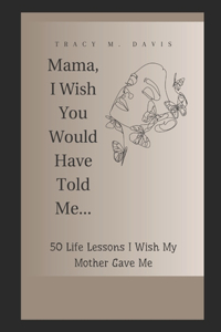 Mama, I Wish You Would Have Told Me...