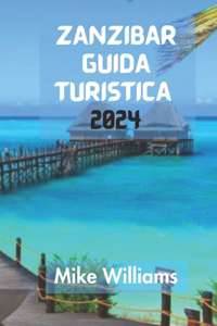 Zanzibar Guida Turistica 2024: La Guida Definitiva E Completa Per Navigare Con Facilità Tra Le Strade Labirintiche Di Stone Town In Tanzania, Scoprendo Le SueGemmeNascoste E I Suo