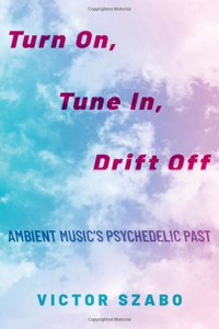 Turn On, Tune In, Drift Off: Ambient Music's Psychedelic Past