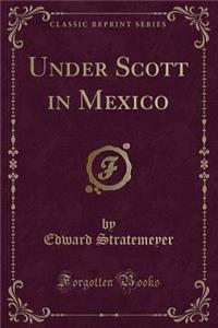 Under Scott in Mexico (Classic Reprint)