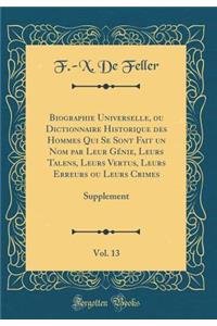 Biographie Universelle, Ou Dictionnaire Historique Des Hommes Qui Se Sont Fait Un Nom Par Leur Gï¿½nie, Leurs Talens, Leurs Vertus, Leurs Erreurs Ou Leurs Crimes, Vol. 13: Supplement (Classic Reprint)