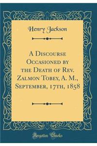 A Discourse Occasioned by the Death of Rev. Zalmon Tobey, A. M., September, 17th, 1858 (Classic Reprint)