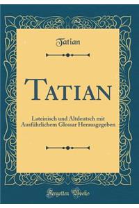 Tatian: Lateinisch Und Altdeutsch Mit Ausfï¿½hrlichem Glossar Herausgegeben (Classic Reprint)