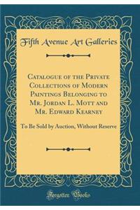 Catalogue of the Private Collections of Modern Paintings Belonging to Mr. Jordan L. Mott and Mr. Edward Kearney: To Be Sold by Auction, Without Reserve (Classic Reprint)