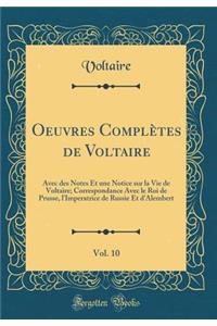 Oeuvres Complètes de Voltaire, Vol. 10: Avec des Notes Et une Notice sur la Vie de Voltaire; Correspondance Avec le Roi de Prusse, l'Imperatrice de Russie Et d'Alembert (Classic Reprint)