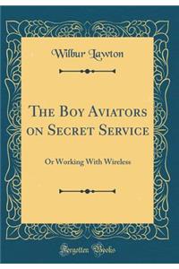 The Boy Aviators on Secret Service: Or Working with Wireless (Classic Reprint)