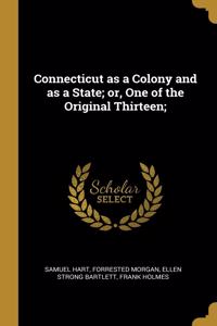 Connecticut as a Colony and as a State; or, One of the Original Thirteen;