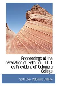 Proceedings at the Installation of Seth Low, LL.D. as President of Columbia College