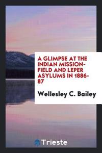 Glimpse at the Indian Mission-Field and Leper Asylums in 1886-87