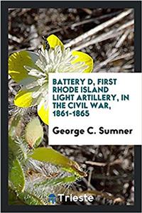 Battery D, First Rhode Island Light Artillery, in the Civil War, 1861-1865