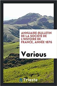 Annuaire-Bulletin de la Société de l'Histoire de France, Année 1876