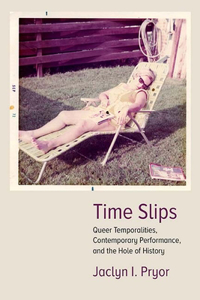 Time Slips: Queer Temporalities, Contemporary Performance, and the Hole of History