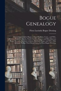 Bogue Genealogy; Descendants of John Bogue of East Haddam, Conn., and Wife, Rebecca Walkley; Also the North Carolina Bogues and Miscellaneous Bogue Records; Ancestors of James Hubbard Bogue and Wife, Polly Adelaide Phillips Their Royal Lines, by Fl