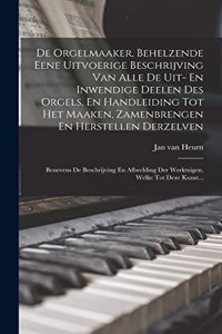 De Orgelmaaker, Behelzende Eene Uitvoerige Beschrijving Van Alle De Uit- En Inwendige Deelen Des Orgels, En Handleiding Tot Het Maaken, Zamenbrengen En Herstellen Derzelven: Benevens De Beschrijving En Afbeelding Der Werktuigen, Welke Tot Deze Kunst...