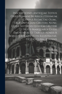 Inscriptiones Antiquae Totius Orbis Romani In Absolutissimum Corpus Redactae Olim... Diligentia Jani Gruteri. Nunc Curis Secundis Ejusdem Gruteri Et Notis Marquardi Gudii Emendatae Et Tabulis Aeneis A Boissardo Confectis Illustratae, Denuo Cura...