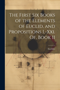 First Six Books of the Elements of Euclid, and Propositions I.-Xxi. Of, Book 11