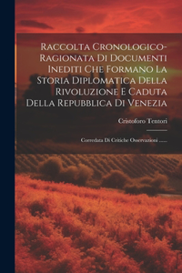 Raccolta Cronologico-ragionata Di Documenti Inediti Che Formano La Storia Diplomatica Della Rivoluzione E Caduta Della Repubblica Di Venezia
