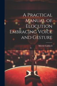 Practical Manual of Elocution Embracing Voice and Gesture