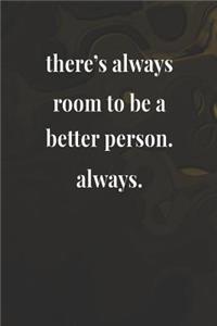 There's Always Room To Be A Better Person. Always.