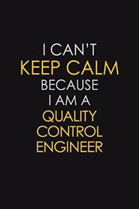 I Can't Keep Calm Because I Am A Quality Control Engineer