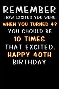 remember how excited you were when you turned 4 you should be 10 times that excited happy 40 th birthday