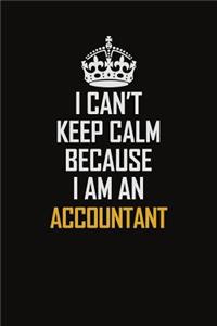 I Can't Keep Calm Because I Am An Accountant