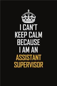 I Can't Keep Calm Because I Am An Assistant Supervisor