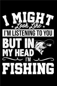 It Might Look Like I'm Listening But in My Head I'm Fishing