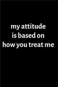 My Attitude is Based on How You Treat Me