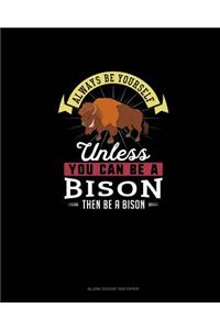 Always Be Yourself Unless You Can Be A Bison Then Be A Bison