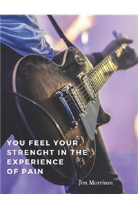 You feel your strenght in the experience of pain