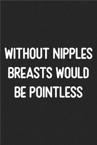 Without Nipples Breasts Would Be Pointless