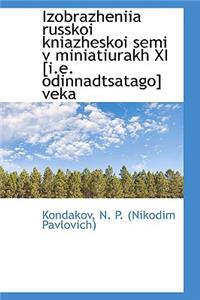 Izobrazheniia Russkoi Kniazheskoi Semi V Miniatiurakh XI [I.E. Odinnadtsatago] Veka