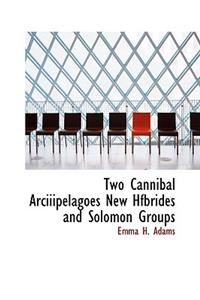 Two Cannibal Arciiipelagoes New Hfbrides and Solomon Groups