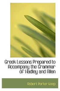 Greek Lessons Prepared to Accompany the Grammar of Hadley and Allen