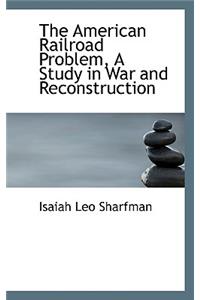 The American Railroad Problem, a Study in War and Reconstruction