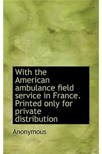With the American Ambulance Field Service in France. Printed Only for Private Distribution