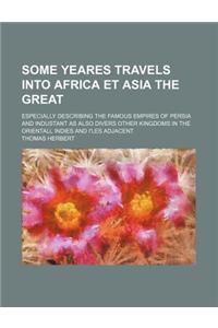 Some Yeares Travels Into Africa Et Asia the Great; Especially Describing the Famous Empires of Persia and Industant as Also Divers Other Kingdoms in T