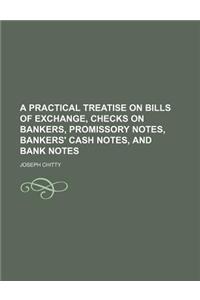 A Practical Treatise on Bills of Exchange, Checks on Bankers, Promissory Notes, Bankers' Cash Notes, and Bank Notes